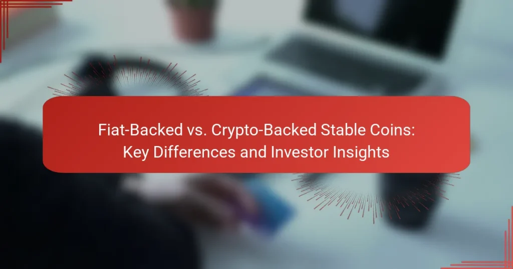 Fiat-Backed vs. Crypto-Backed Stable Coins: Key Differences and Investor Insights
