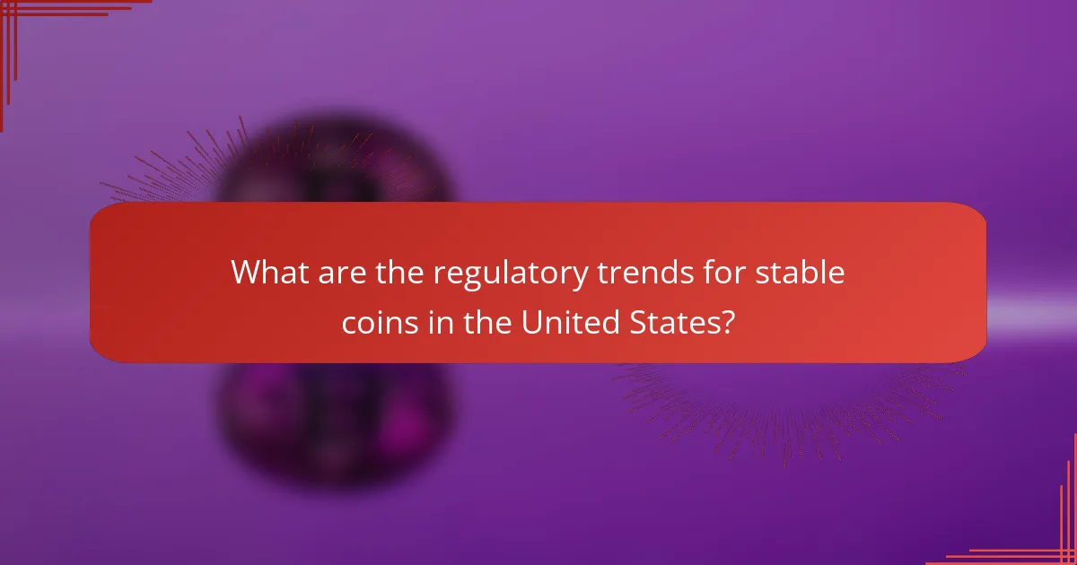 What are the regulatory trends for stable coins in the United States?